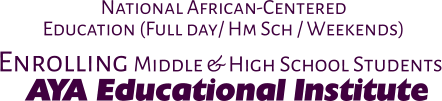 Enrolling Middle & High School Students National African-Centered Education (Full day/ Hm Sch / Weekends) AYA Educational Institute